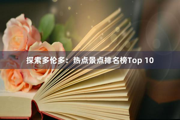 探索多伦多：热点景点排名榜Top 10